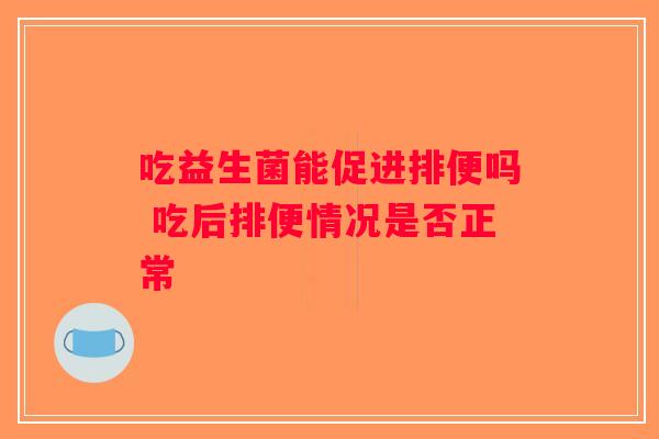吃益生菌能促进排便吗 吃后排便情况是否正常