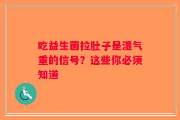 吃益生菌拉肚子是湿气重的信号？这些你必须知道