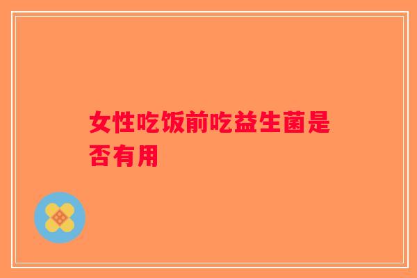 女性吃饭前吃益生菌是否有用