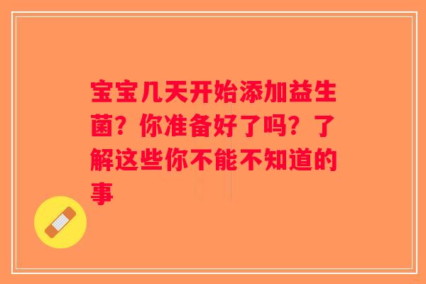 宝宝几天开始添加益生菌？你准备好了吗？了解这些你不能不知道的事