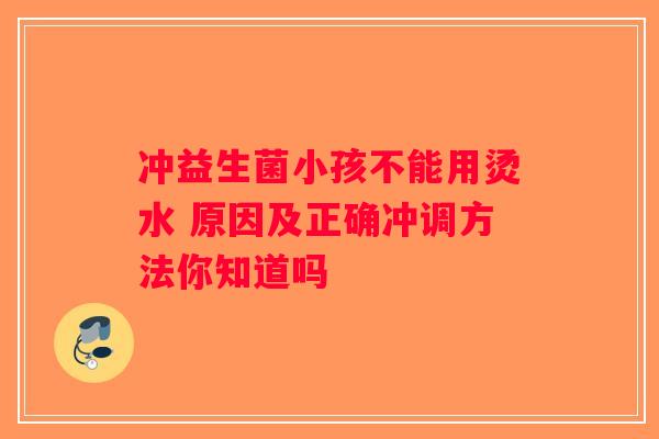 冲益生菌小孩不能用烫水 原因及正确冲调方法你知道吗