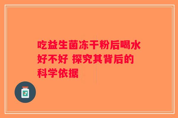 吃益生菌冻干粉后喝水好不好 探究其背后的科学依据