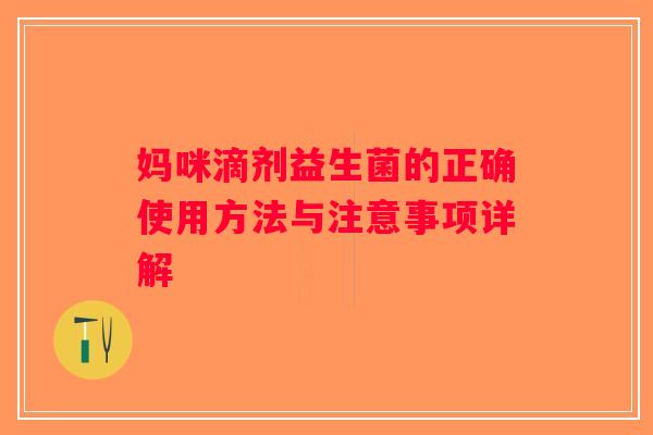 妈咪滴剂益生菌的正确使用方法与注意事项详解