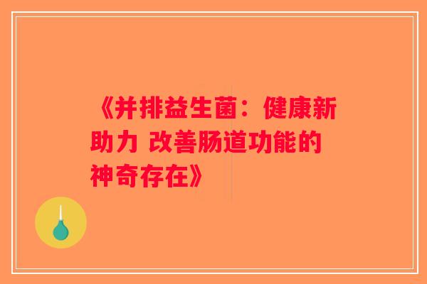 《并排益生菌：健康新助力 改善肠道功能的神奇存在》