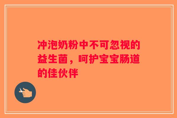 冲泡奶粉中不可忽视的益生菌，呵护宝宝肠道的佳伙伴