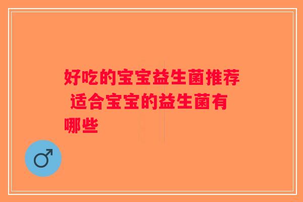 好吃的宝宝益生菌推荐 适合宝宝的益生菌有哪些