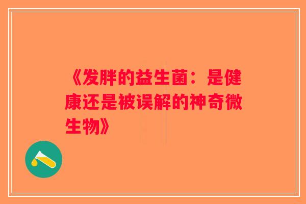 《发胖的益生菌：是健康还是被误解的神奇微生物》