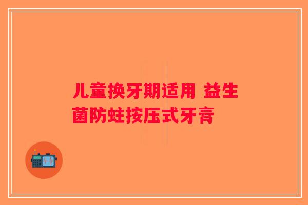 儿童换牙期适用 益生菌防蛀按压式牙膏