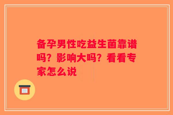 备孕男性吃益生菌靠谱吗？影响大吗？看看专家怎么说
