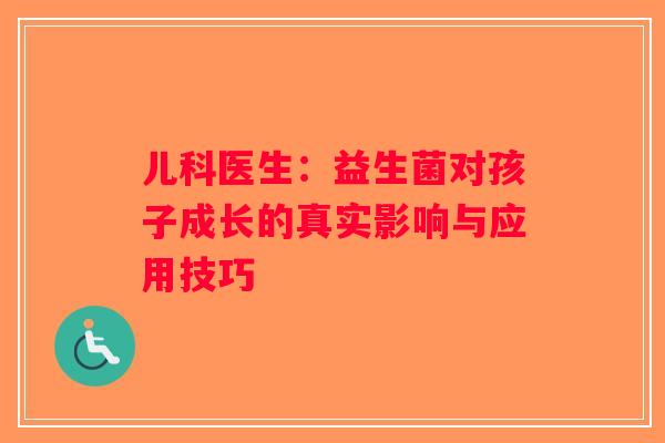 儿科医生：益生菌对孩子成长的真实影响与应用技巧