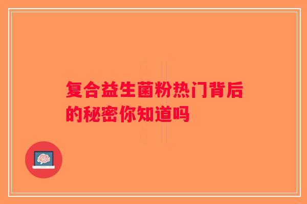 复合益生菌粉热门背后的秘密你知道吗