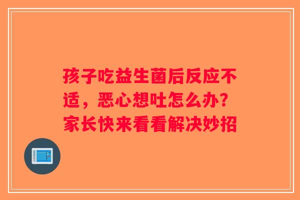 孩子吃益生菌后反应不适，恶心想吐怎么办？家长快来看看解决妙招