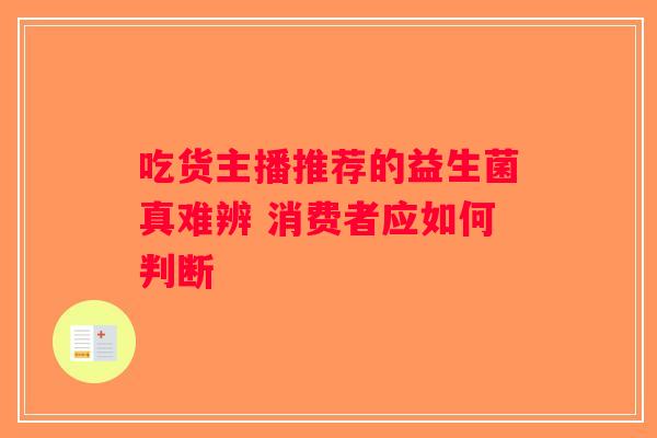 吃货主播推荐的益生菌真难辨 消费者应如何判断