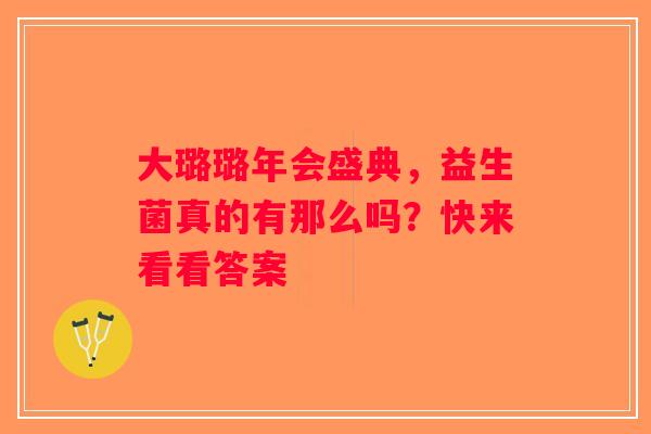 大璐璐年会盛典，益生菌真的有那么吗？快来看看答案