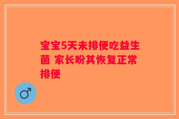 宝宝5天未排便吃益生菌 家长盼其恢复正常排便