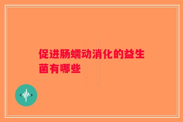 促进肠蠕动消化的益生菌有哪些