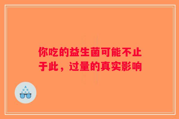 你吃的益生菌可能不止于此，过量的真实影响