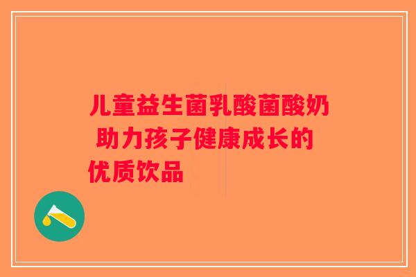 儿童益生菌乳酸菌酸奶 助力孩子健康成长的优质饮品