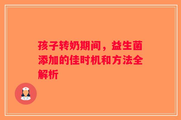 孩子转奶期间，益生菌添加的佳时机和方法全解析