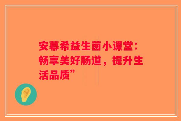 安幕希益生菌小课堂：畅享美好肠道，提升生活品质”
