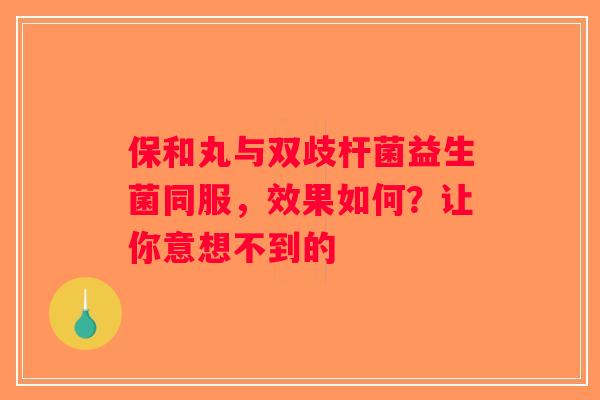 保和丸与双歧杆菌益生菌同服，效果如何？让你意想不到的