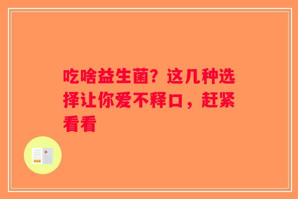 吃啥益生菌？这几种选择让你爱不释口，赶紧看看