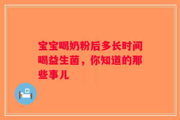 宝宝喝奶粉后多长时间喝益生菌，你知道的那些事儿