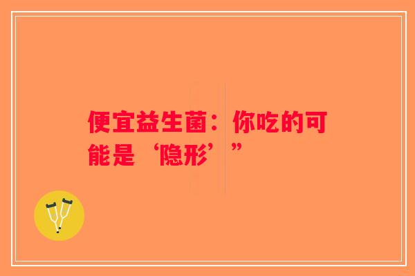 便宜益生菌：你吃的可能是‘隐形’”