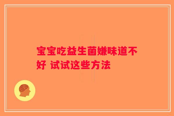宝宝吃益生菌嫌味道不好 试试这些方法