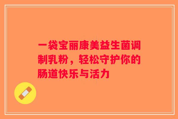 一袋宝丽康美益生菌调制乳粉，轻松守护你的肠道快乐与活力