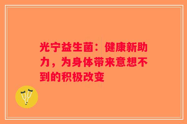 光宁益生菌：健康新助力，为身体带来意想不到的积极改变