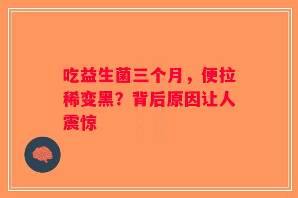 吃益生菌三个月，便拉稀变黑？背后原因让人震惊