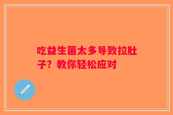 吃益生菌太多导致拉肚子？教你轻松应对