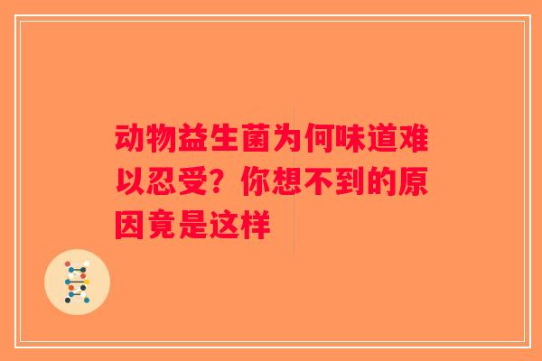 动物益生菌为何味道难以忍受？你想不到的原因竟是这样
