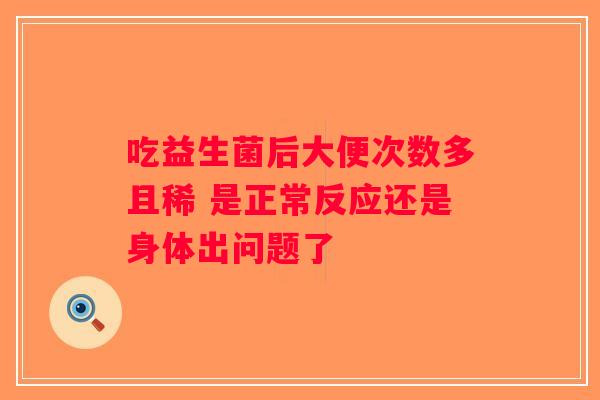 吃益生菌后大便次数多且稀 是正常反应还是身体出问题了