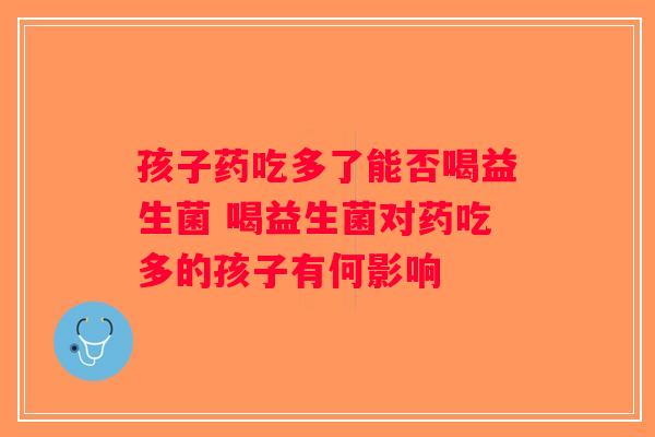 孩子药吃多了能否喝益生菌 喝益生菌对药吃多的孩子有何影响