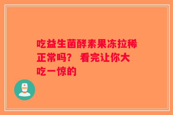 吃益生菌酵素果冻拉稀正常吗？ 看完让你大吃一惊的