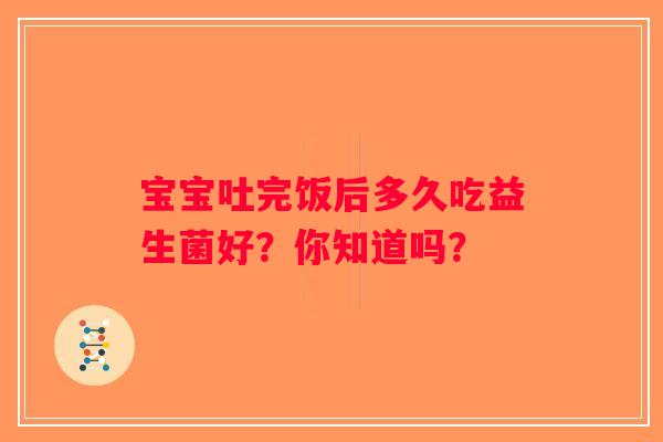 宝宝吐完饭后多久吃益生菌好？你知道吗？
