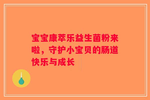 宝宝康萃乐益生菌粉来啦，守护小宝贝的肠道快乐与成长