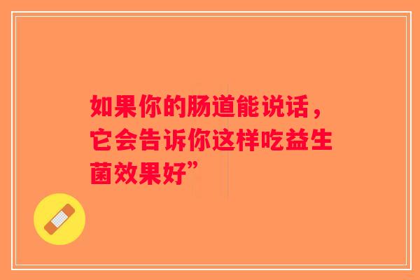 如果你的肠道能说话，它会告诉你这样吃益生菌效果好”