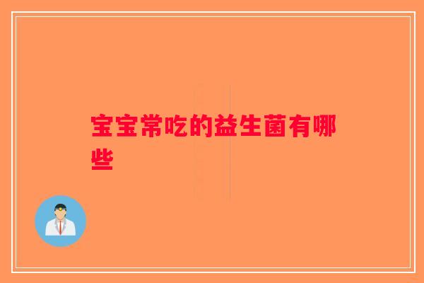 宝宝常吃的益生菌有哪些