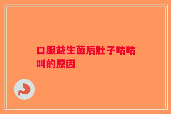 口服益生菌后肚子咕咕叫的原因