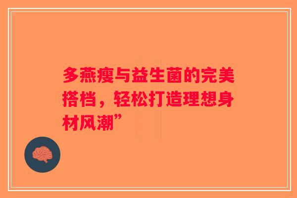 多燕瘦与益生菌的完美搭档，轻松打造理想身材风潮”