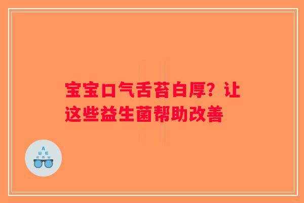 宝宝口气舌苔白厚？让这些益生菌帮助改善