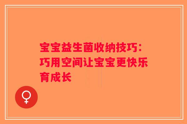 宝宝益生菌收纳技巧：巧用空间让宝宝更快乐育成长