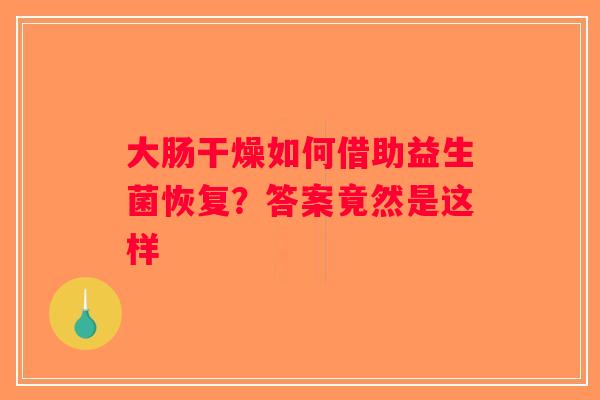 大肠干燥如何借助益生菌恢复？答案竟然是这样