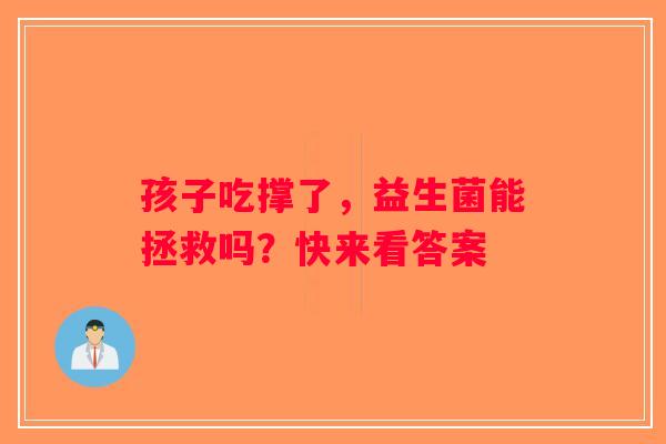 孩子吃撑了，益生菌能拯救吗？快来看答案