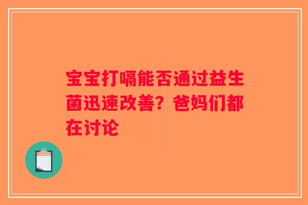 宝宝打嗝能否通过益生菌迅速改善？爸妈们都在讨论