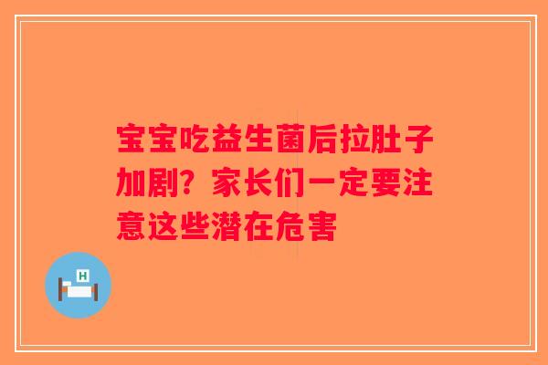 宝宝吃益生菌后拉肚子加剧？家长们一定要注意这些潜在危害