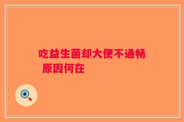 吃益生菌却大便不通畅 原因何在